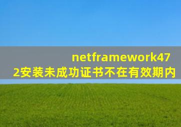 netframework472安装未成功证书不在有效期内