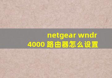 netgear wndr4000 路由器怎么设置