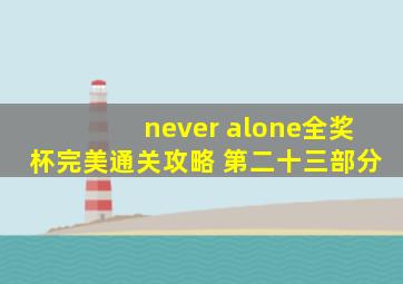 never alone全奖杯完美通关攻略 第二十三部分