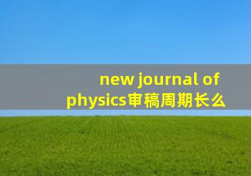 new journal of physics审稿周期长么