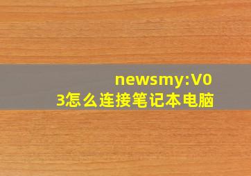 newsmy:V03怎么连接笔记本电脑(