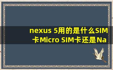 nexus 5用的是什么SIM卡,Micro SIM卡还是Nano SIM卡