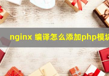 nginx 编译怎么添加php模块