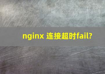 nginx 连接超时fail?