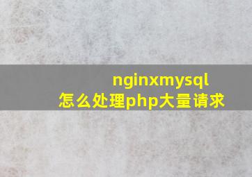 nginxmysql怎么处理php大量请求
