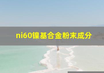 ni60镍基合金粉末成分(