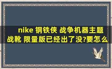 nike 钢铁侠 战争机器主题战靴 限量版已经出了没?要怎么买到?