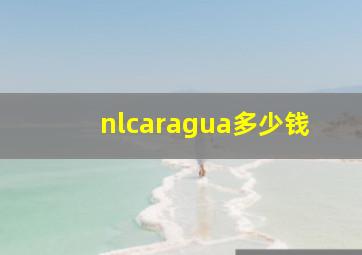 nlcaragua多少钱