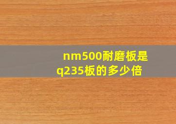 nm500耐磨板是q235板的多少倍 