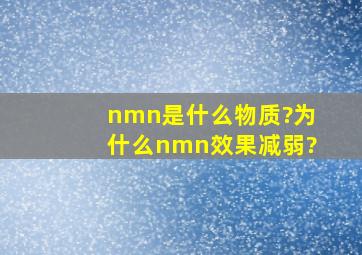 nmn是什么物质?为什么nmn效果减弱?