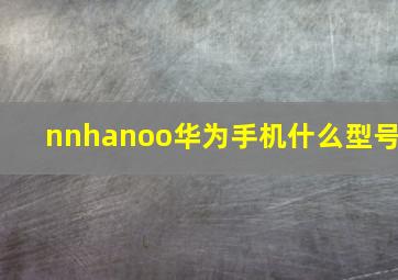 nnhanoo华为手机什么型号