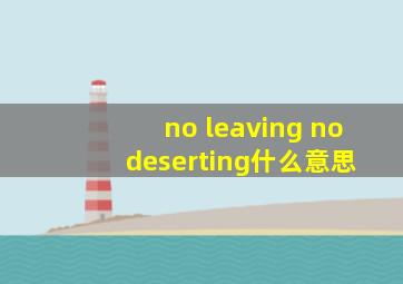no leaving no deserting什么意思
