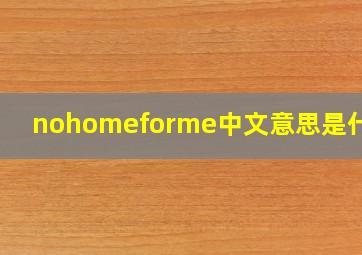 nohomeforme中文意思是什么?