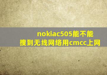 nokiac505能不能搜到无线网络用cmcc上网