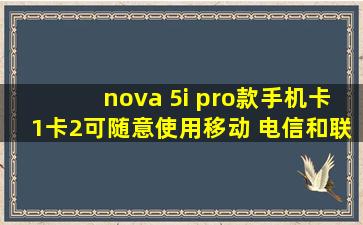 nova 5i pro款手机,卡1、卡2可随意使用移动、 电信和联通4G卡吗?