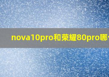 nova10pro和荣耀80pro哪个好(