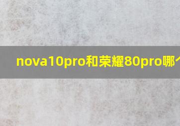 nova10pro和荣耀80pro哪个好?