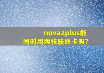 nova2plus能同时用两张联通卡吗?
