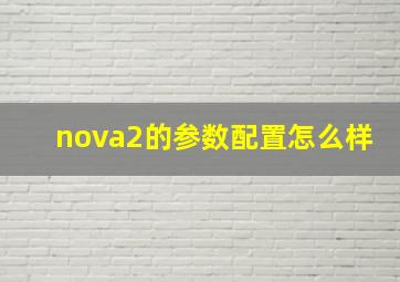 nova2的参数配置怎么样