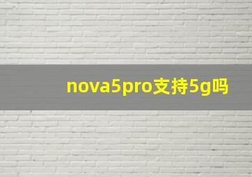 nova5pro支持5g吗