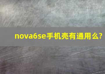 nova6se手机壳有通用么?