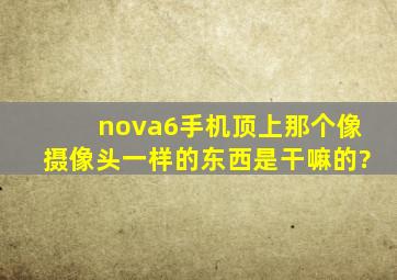nova6手机顶上那个像摄像头一样的东西是干嘛的?
