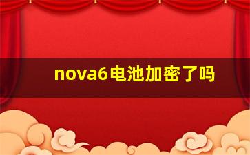 nova6电池加密了吗