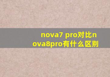 nova7 pro对比nova8pro有什么区别