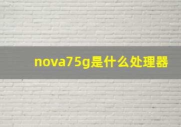 nova75g是什么处理器