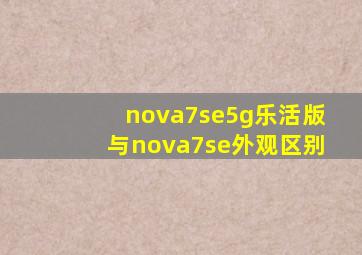 nova7se5g乐活版与nova7se外观区别(
