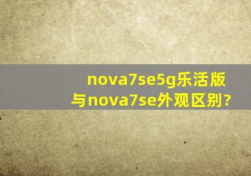 nova7se5g乐活版与nova7se外观区别?