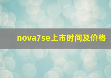 nova7se上市时间及价格