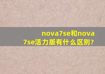 nova7se和nova7se活力版有什么区别?