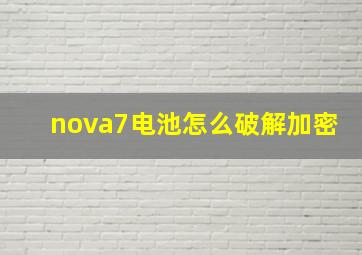 nova7电池怎么破解加密