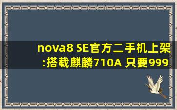 nova8 SE官方二手机上架:搭载麒麟710A 只要999华为认证