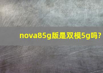 nova85g版是双模5g吗?