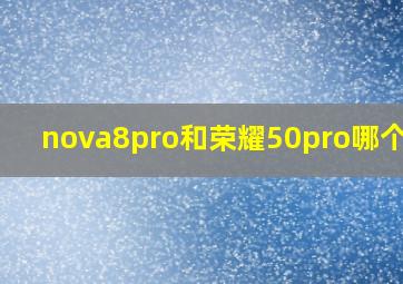 nova8pro和荣耀50pro哪个好?