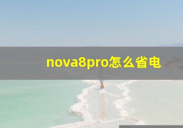 nova8pro怎么省电