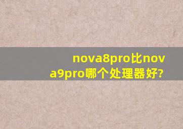nova8pro比nova9pro哪个处理器好?