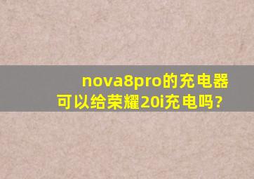 nova8pro的充电器可以给荣耀20i充电吗?