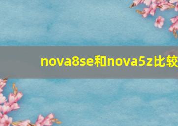 nova8se和nova5z比较