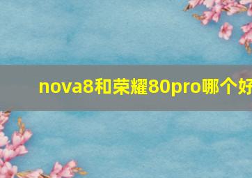 nova8和荣耀80pro哪个好