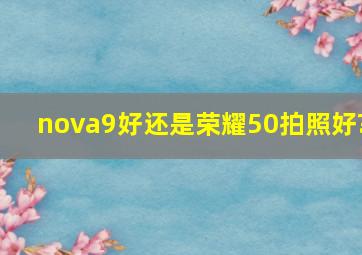 nova9好还是荣耀50拍照好?