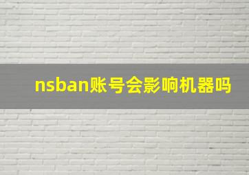 nsban账号会影响机器吗