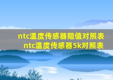 ntc温度传感器阻值对照表(ntc温度传感器5k对照表)