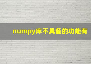 numpy库不具备的功能有