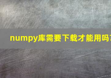 numpy库需要下载才能用吗?