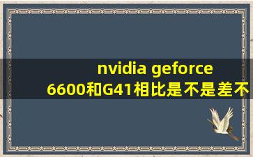 nvidia geforce 6600和G41相比,是不是差不多?
