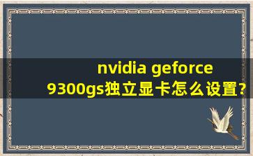 nvidia geforce 9300gs独立显卡怎么设置?