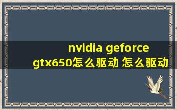 nvidia geforce gtx650怎么驱动 怎么驱动讲解